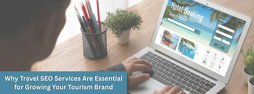Why Travel SEO Services Are Essential for Growing Your Tourism Brand